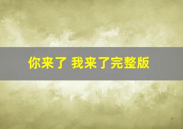 你来了 我来了完整版